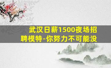 武汉日薪1500夜场招聘模特-你努力不可能没